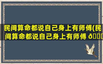 民间算命都说自己身上有师傅(民间算命都说自己身上有师傅 🐈 什么意思)
